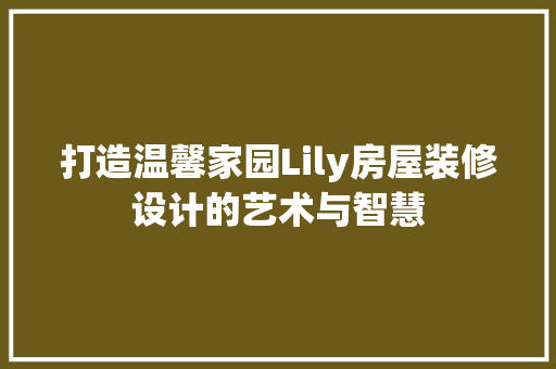 打造温馨家园Lily房屋装修设计的艺术与智慧