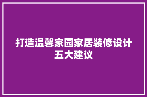 打造温馨家园家居装修设计五大建议