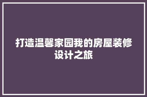 打造温馨家园我的房屋装修设计之旅