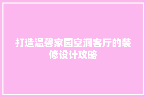 打造温馨家园空洞客厅的装修设计攻略