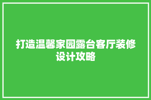 打造温馨家园露台客厅装修设计攻略