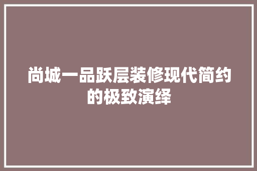 尚城一品跃层装修现代简约的极致演绎