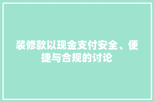 装修款以现金支付安全、便捷与合规的讨论