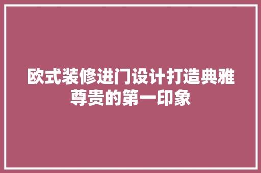 欧式装修进门设计打造典雅尊贵的第一印象
