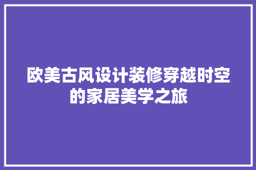 欧美古风设计装修穿越时空的家居美学之旅