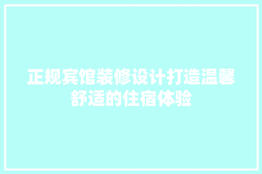 正规宾馆装修设计打造温馨舒适的住宿体验