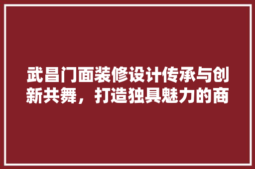 武昌门面装修设计传承与创新共舞，打造独具魅力的商业空间