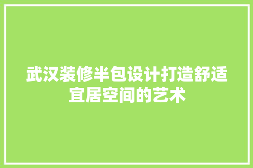 武汉装修半包设计打造舒适宜居空间的艺术