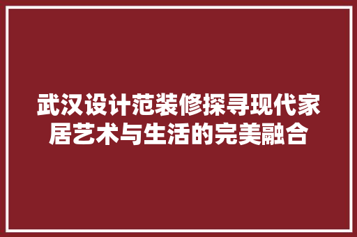 武汉设计范装修探寻现代家居艺术与生活的完美融合