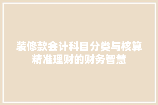 装修款会计科目分类与核算精准理财的财务智慧