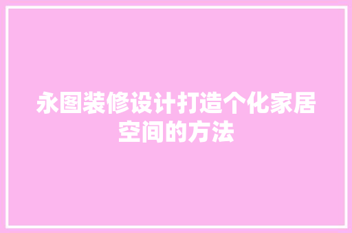 永图装修设计打造个化家居空间的方法