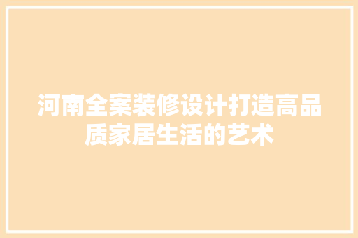 河南全案装修设计打造高品质家居生活的艺术