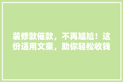 装修款催款，不再尴尬！这份适用文案，助你轻松收钱！
