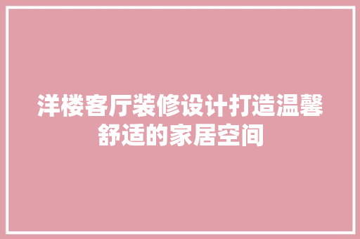 洋楼客厅装修设计打造温馨舒适的家居空间