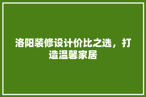 洛阳装修设计价比之选，打造温馨家居