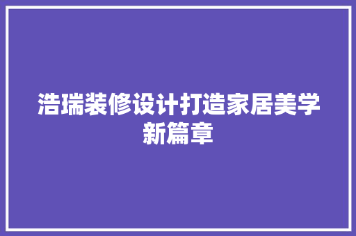 浩瑞装修设计打造家居美学新篇章
