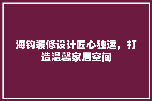 海钧装修设计匠心独运，打造温馨家居空间