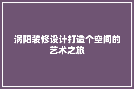 涡阳装修设计打造个空间的艺术之旅