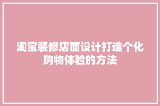 淘宝装修店面设计打造个化购物体验的方法
