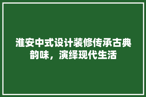 淮安中式设计装修传承古典韵味，演绎现代生活
