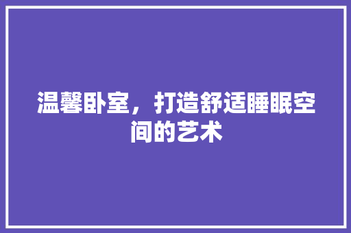 温馨卧室，打造舒适睡眠空间的艺术