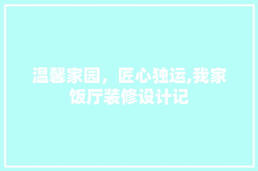 温馨家园，匠心独运,我家饭厅装修设计记