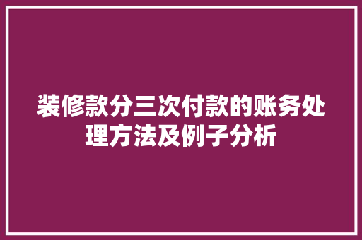 装修款分三次付款的账务处理方法及例子分析