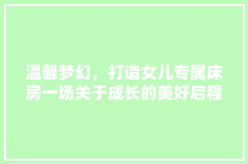 温馨梦幻，打造女儿专属床房一场关于成长的美好启程