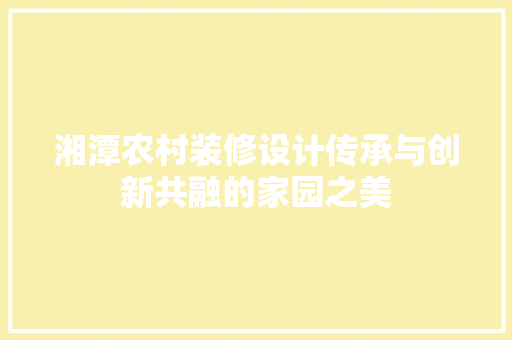 湘潭农村装修设计传承与创新共融的家园之美