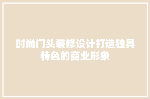 时尚门头装修设计打造独具特色的商业形象