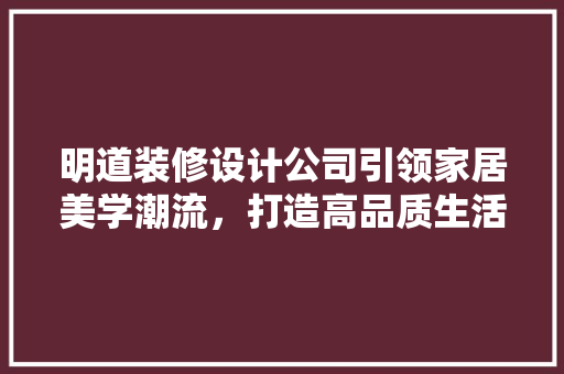 明道装修设计公司引领家居美学潮流，打造高品质生活空间