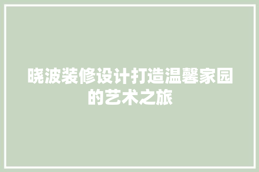 晓波装修设计打造温馨家园的艺术之旅