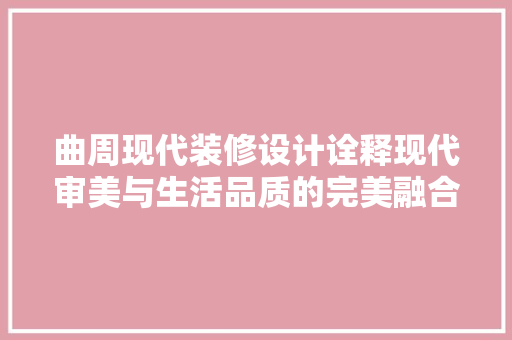 曲周现代装修设计诠释现代审美与生活品质的完美融合