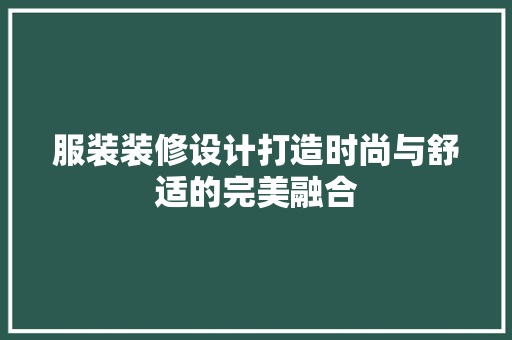 服装装修设计打造时尚与舒适的完美融合