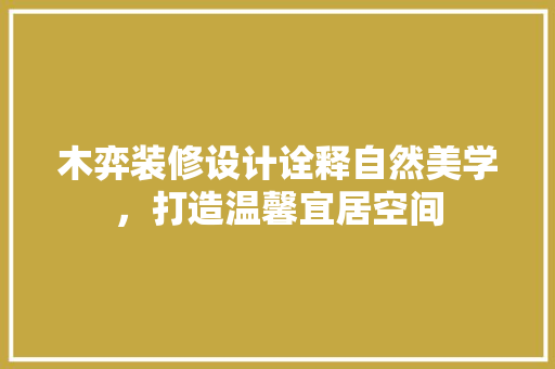 木弈装修设计诠释自然美学，打造温馨宜居空间