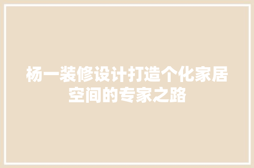 杨一装修设计打造个化家居空间的专家之路