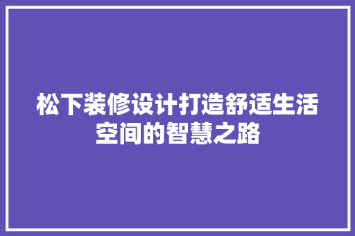 松下装修设计打造舒适生活空间的智慧之路