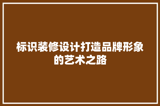 标识装修设计打造品牌形象的艺术之路
