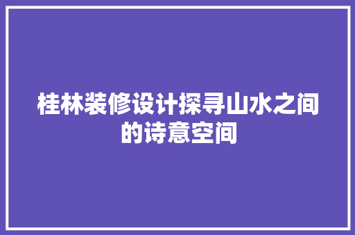 桂林装修设计探寻山水之间的诗意空间