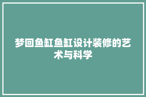 梦回鱼缸鱼缸设计装修的艺术与科学