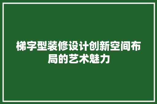 梯字型装修设计创新空间布局的艺术魅力