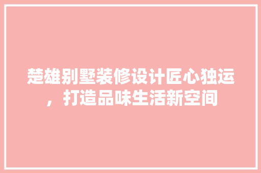 楚雄别墅装修设计匠心独运，打造品味生活新空间