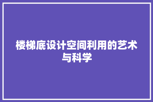 楼梯底设计空间利用的艺术与科学