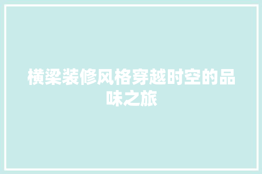横梁装修风格穿越时空的品味之旅