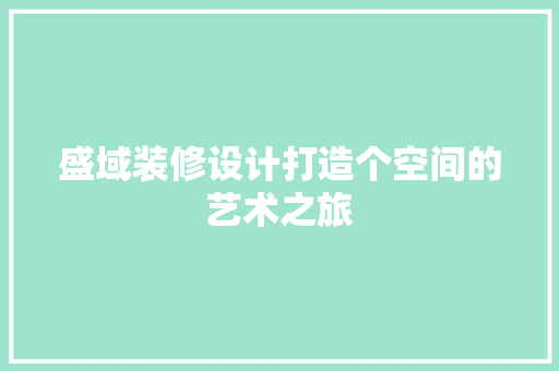 盛域装修设计打造个空间的艺术之旅