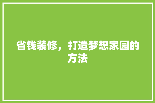 省钱装修，打造梦想家园的方法