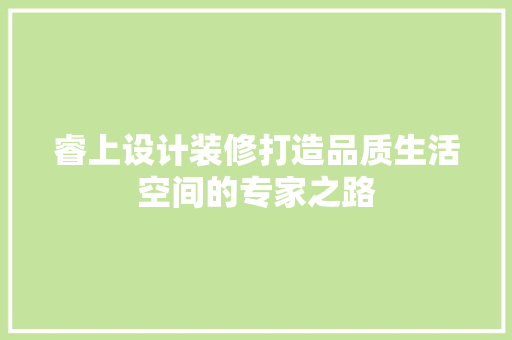 睿上设计装修打造品质生活空间的专家之路