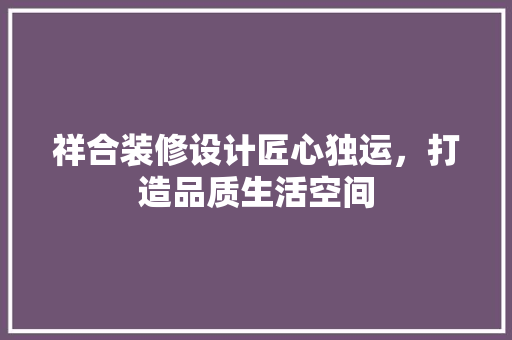 祥合装修设计匠心独运，打造品质生活空间