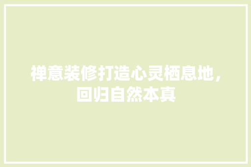 禅意装修打造心灵栖息地，回归自然本真