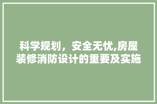 科学规划，安全无忧,房屋装修消防设计的重要及实施步骤